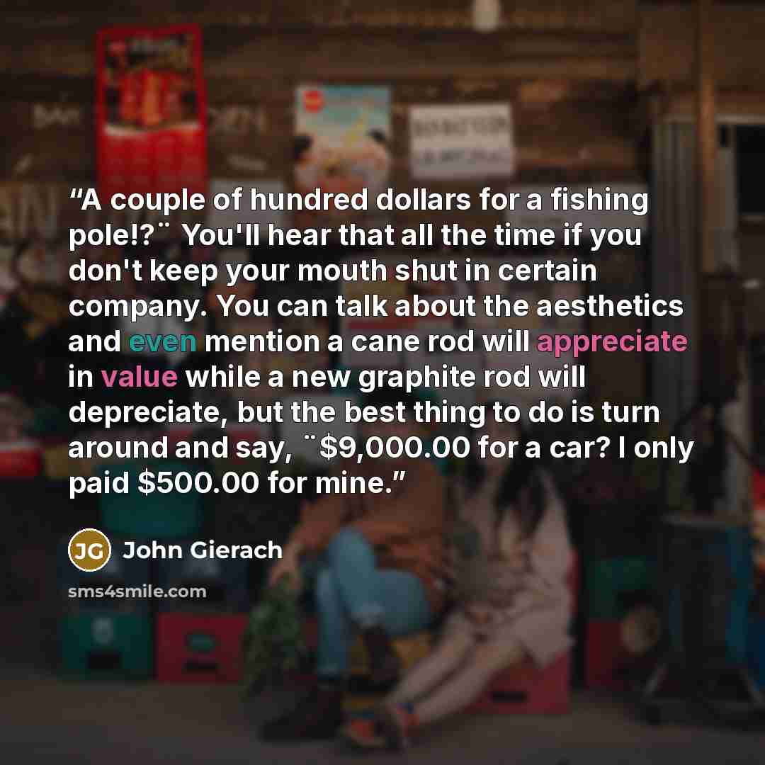 “A couple of hundred dollars for a fishing pole!?¨ You'll hear that all the time if you don't keep your mouth shut in certain company. You can talk about the aesthetics and even mention a cane rod will appreciate in value while a new graphite rod will depreciate, but the best thing to do is turn…” quote by John Gierach