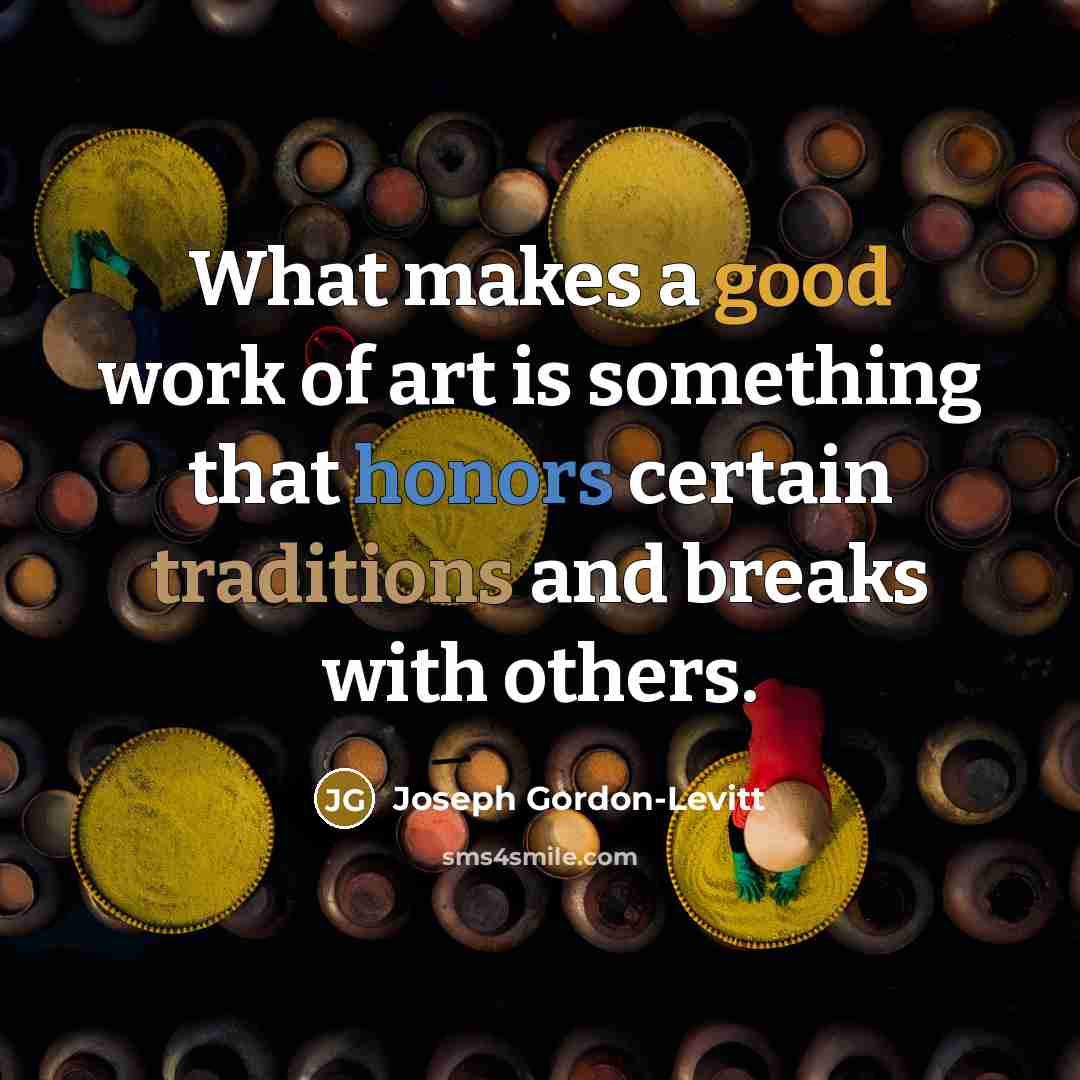 “What makes a good work of art is something that honors certain traditions and breaks with others.” quote by Joseph Gordon-Levitt