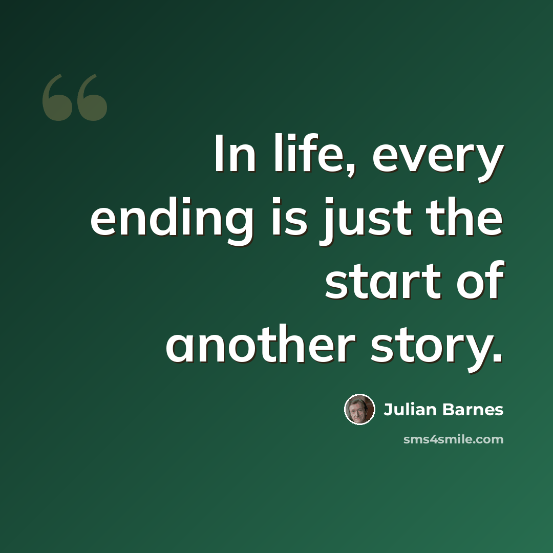 “In life, every ending is just the start of another story.” quote by Julian Barnes