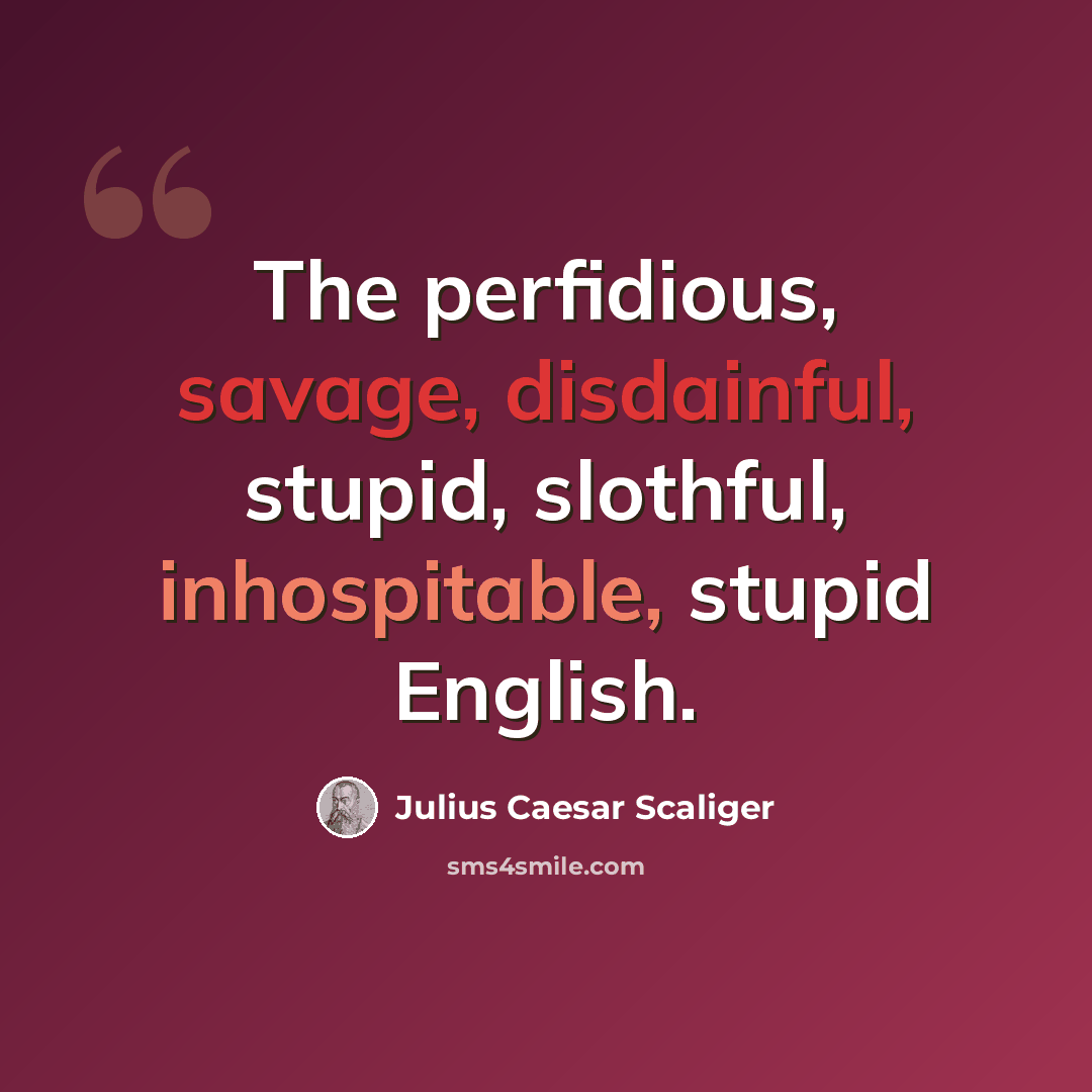 “The perfidious, savage, disdainful, stupid, slothful, inhospitable, stupid English.” quote by Julius Caesar Scaliger