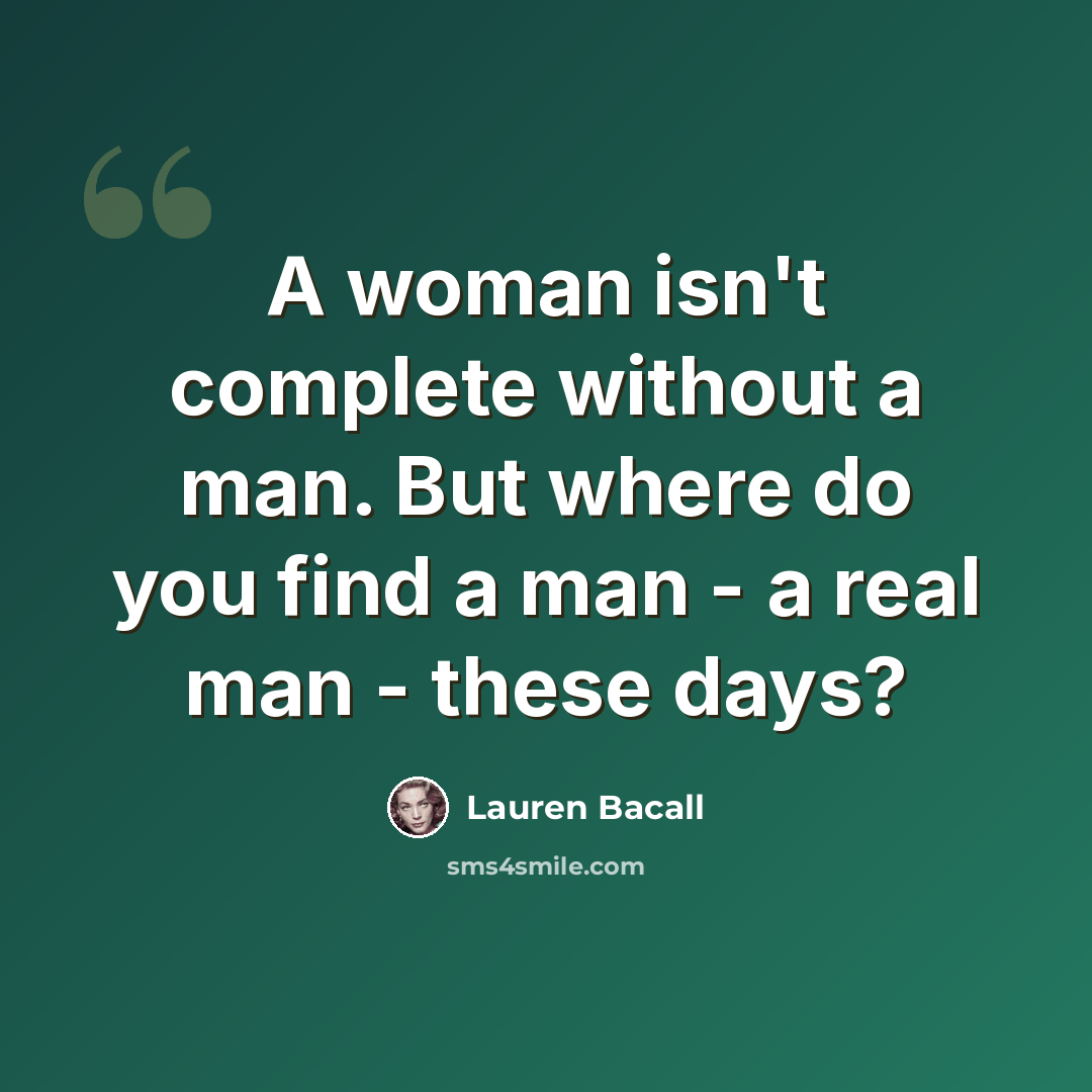 “A woman isn't complete without a man. But where do you find a man - a real man - these days?” quote by Lauren Bacall