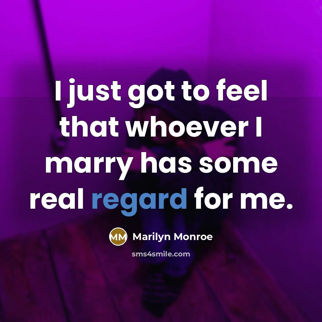 “I just got to feel that whoever I marry has some real regard for me.” quote by Marilyn Monroe