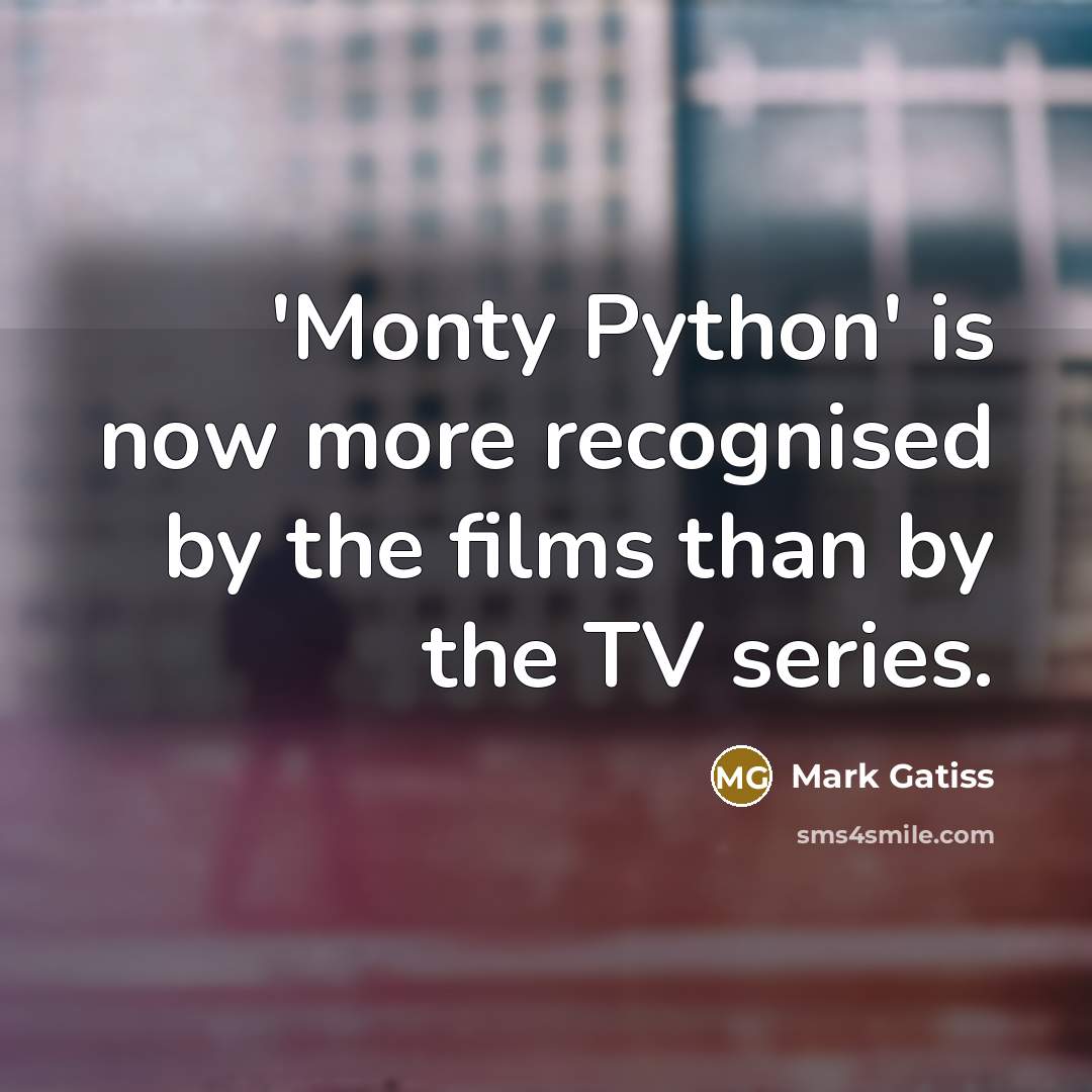 “'Monty Python' is now more recognised by the films than by the TV series.” quote by Mark Gatiss
