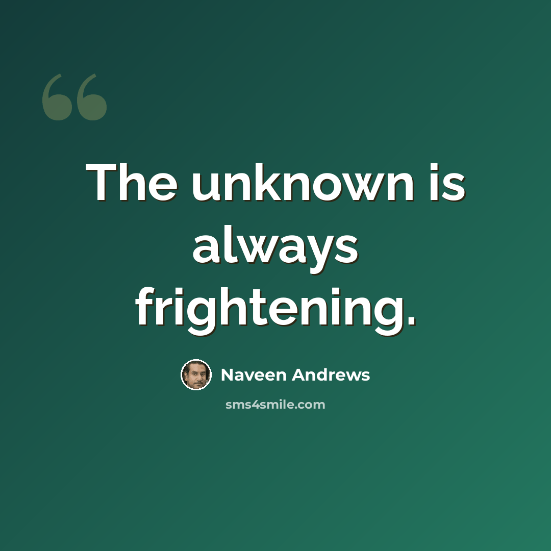 “The unknown is always frightening.” quote by Naveen Andrews