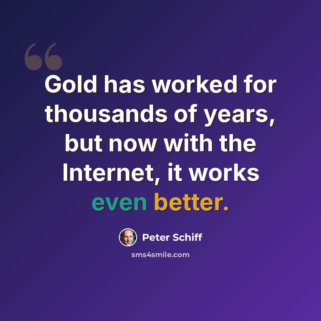“Gold has worked for thousands of years, but now with the Internet, it works even better.” quote by Peter Schiff