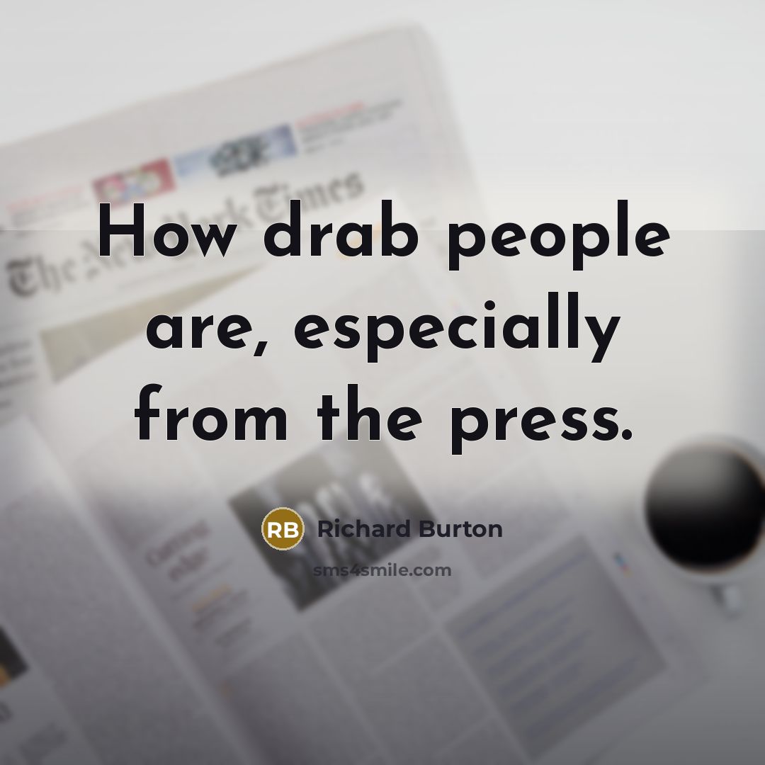 “How drab people are, especially from the press.” quote by Richard Burton