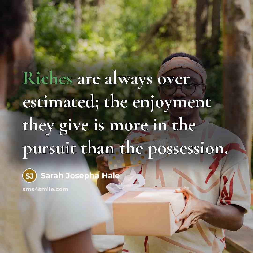 “Riches are always over estimated; the enjoyment they give is more in the pursuit than the possession.” quote by Sarah Josepha Hale