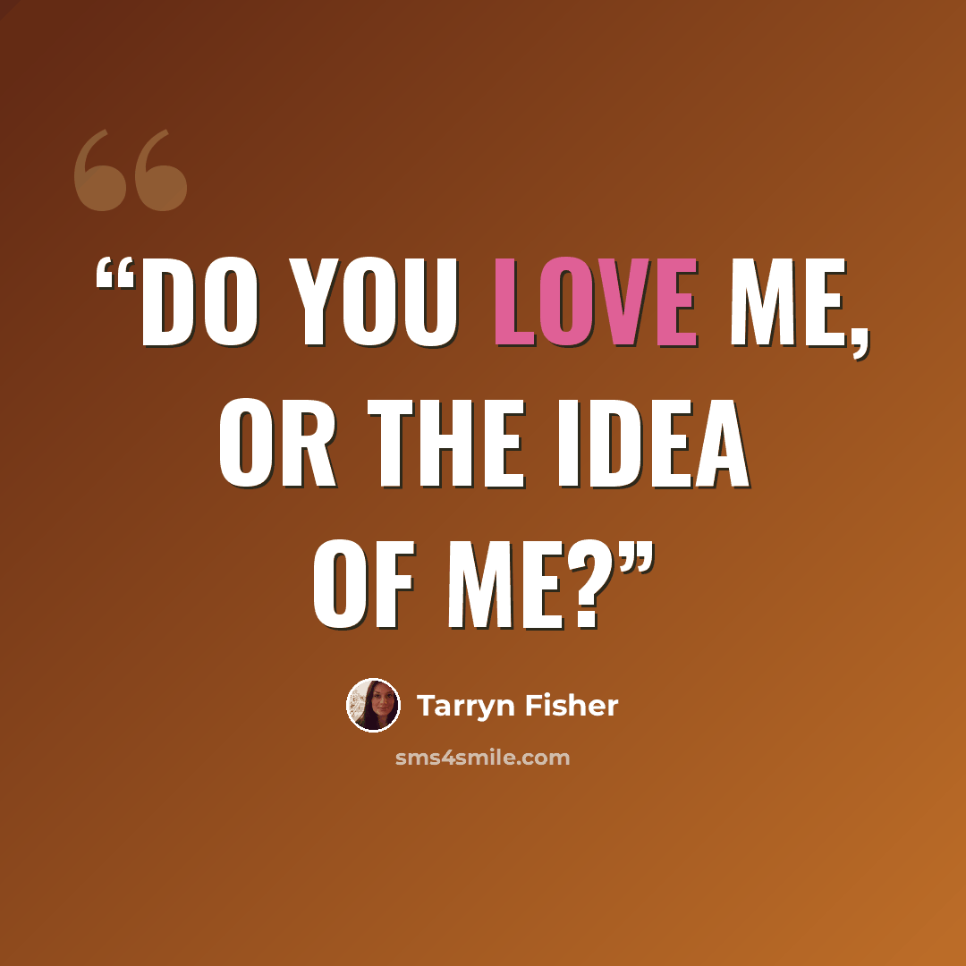 “Do you love me, or the idea of me?” quote by Tarryn Fisher