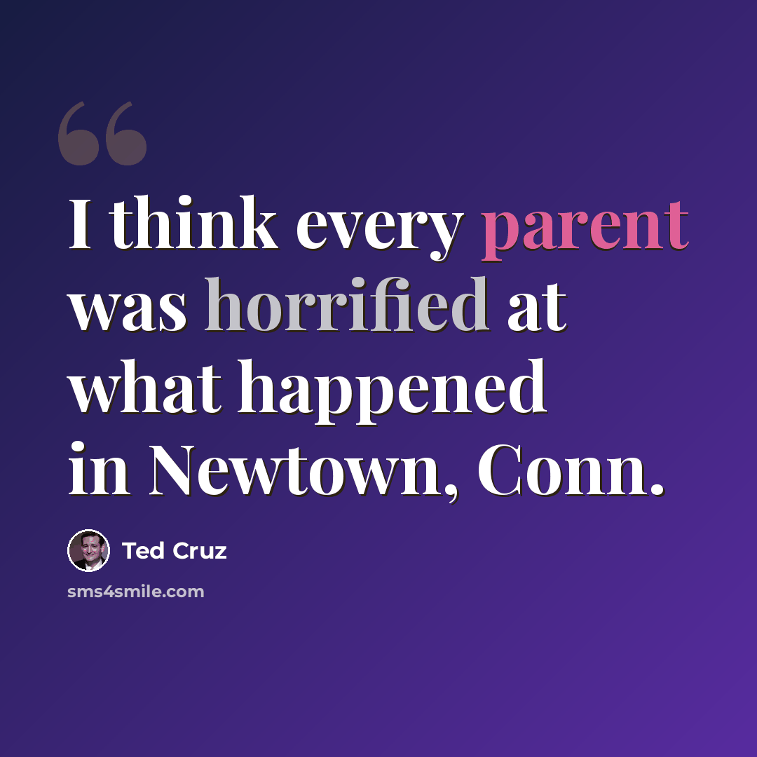 “I think every parent was horrified at what happened in Newtown, Conn.” quote by Ted Cruz