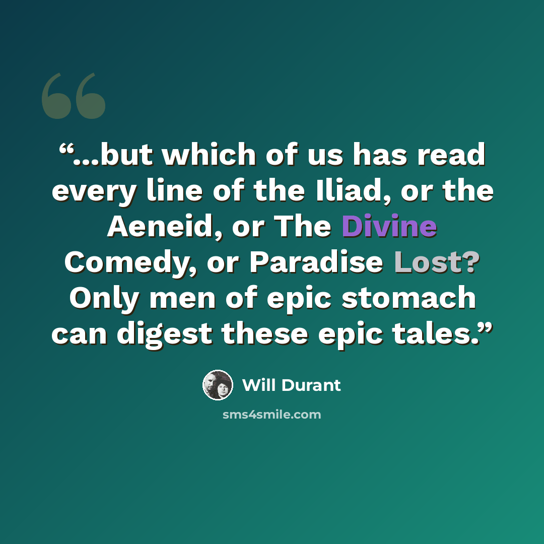 “...but which of us has read every line of the Iliad, or the Aeneid, or The Divine Comedy, or Paradise Lost? Only men of epic stomach can digest these epic tales.” quote by Will Durant