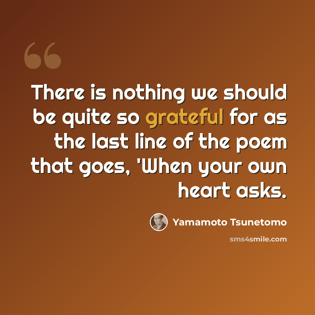 “There is nothing we should be quite so grateful for as the last line of the poem that goes, 'When your own heart asks.” quote by Yamamoto Tsunetomo