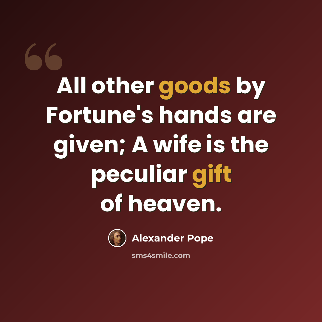 “All other goods by Fortune's hands are given; A wife is the peculiar gift of heaven.” quote by Alexander Pope