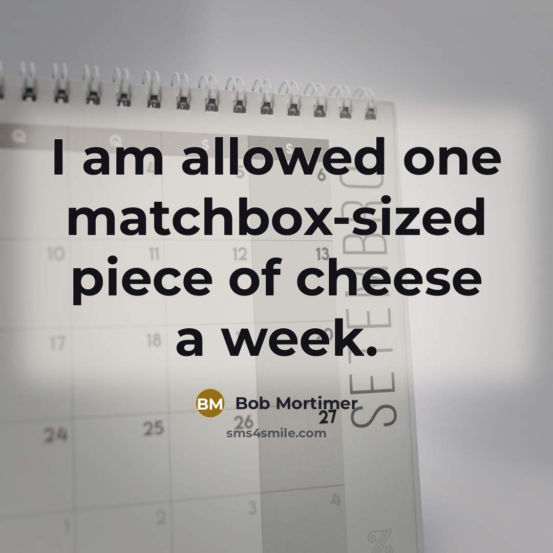 “I am allowed one matchbox-sized piece of cheese a week.” quote by Bob Mortimer