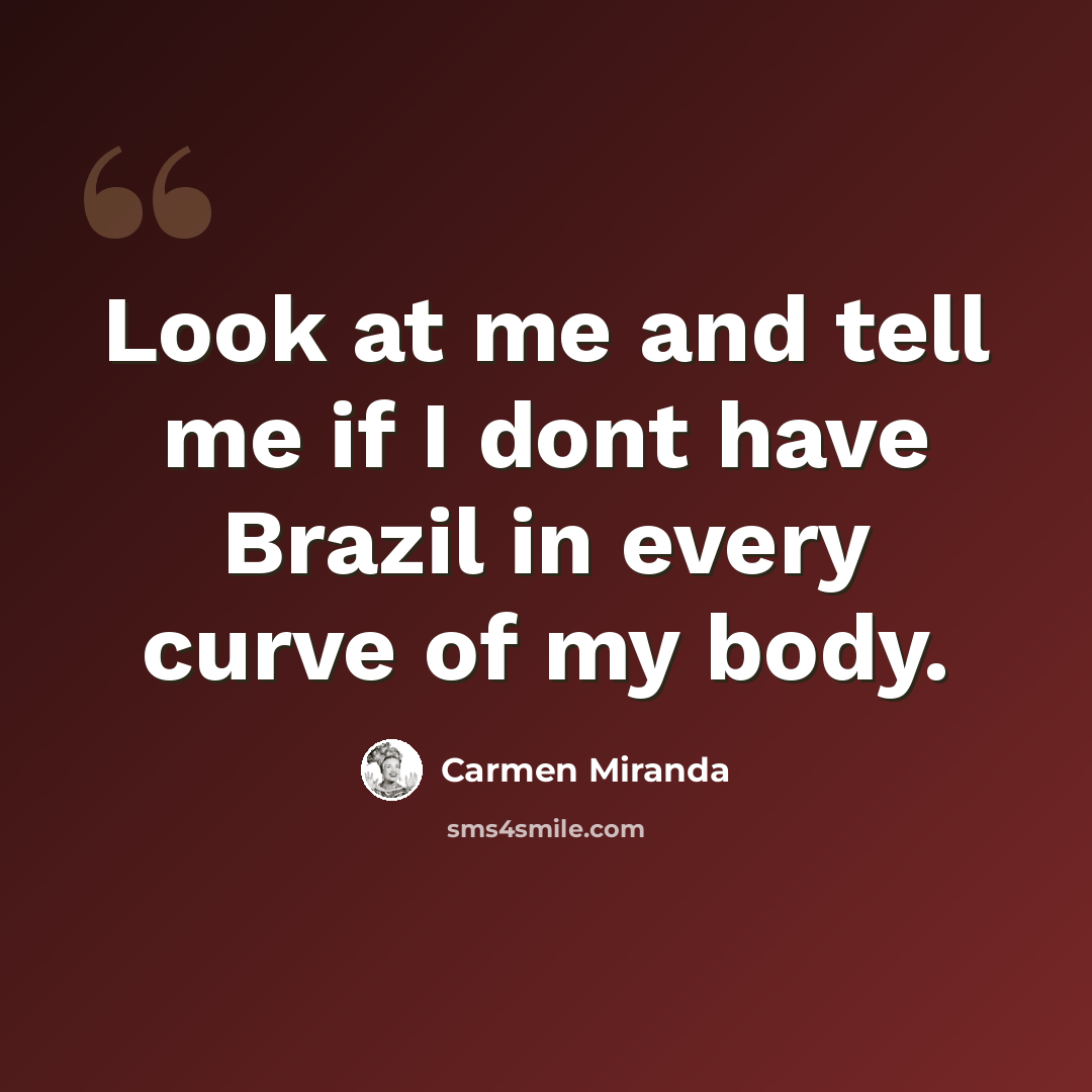 “Look at me and tell me if I dont have Brazil in every curve of my body.” quote by Carmen Miranda