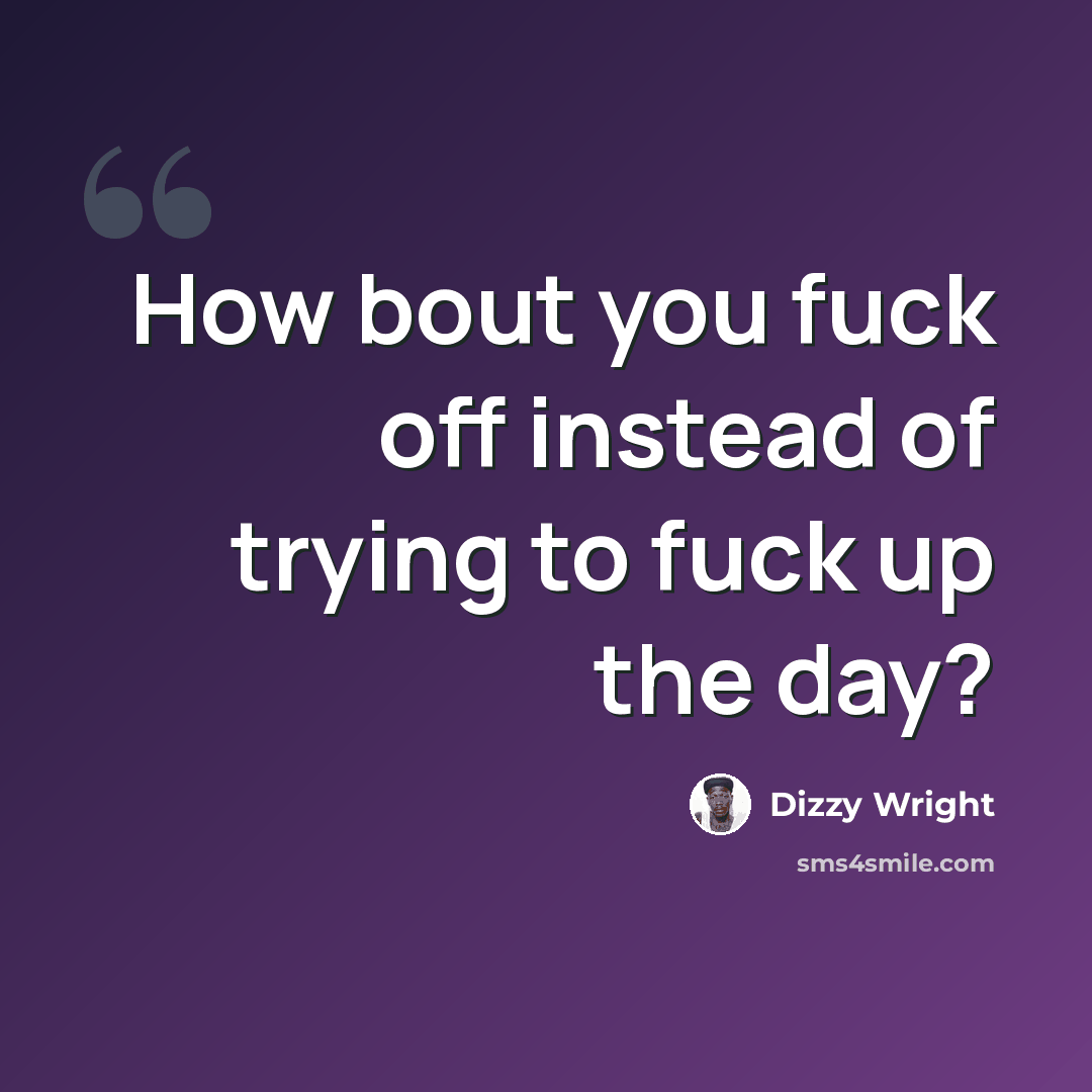 “How bout you fuck off instead of trying to fuck up the day?” quote by Dizzy Wright