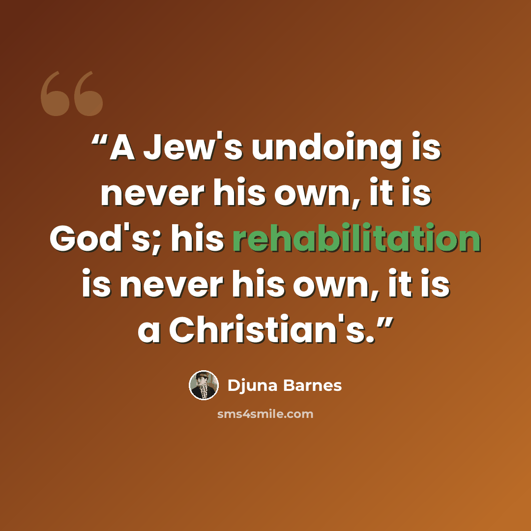 “A Jew's undoing is never his own, it is God's; his rehabilitation is never his own, it is a Christian's.” quote by Djuna Barnes