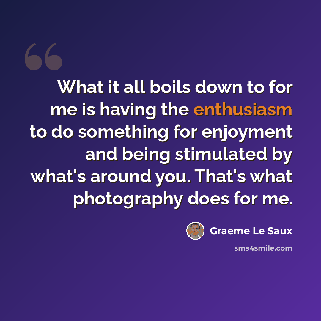 “What it all boils down to for me is having the enthusiasm to do something for enjoyment and being stimulated by what's around you. That's what photography does for me.” quote by Graeme Le Saux