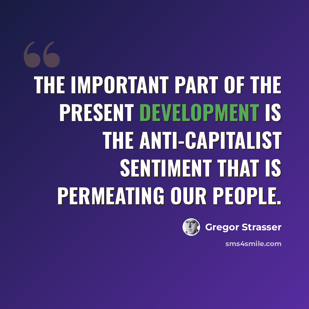 “The important part of the present development is the anti-capitalist sentiment that is permeating our people.” quote by Gregor Strasser