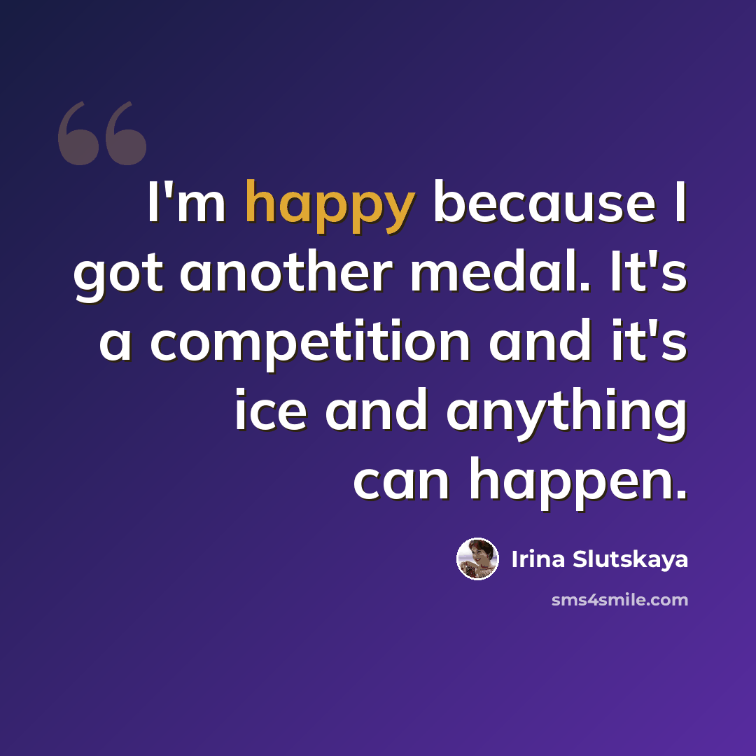 “I'm happy because I got another medal. It's a competition and it's ice and anything can happen.” quote by Irina Slutskaya