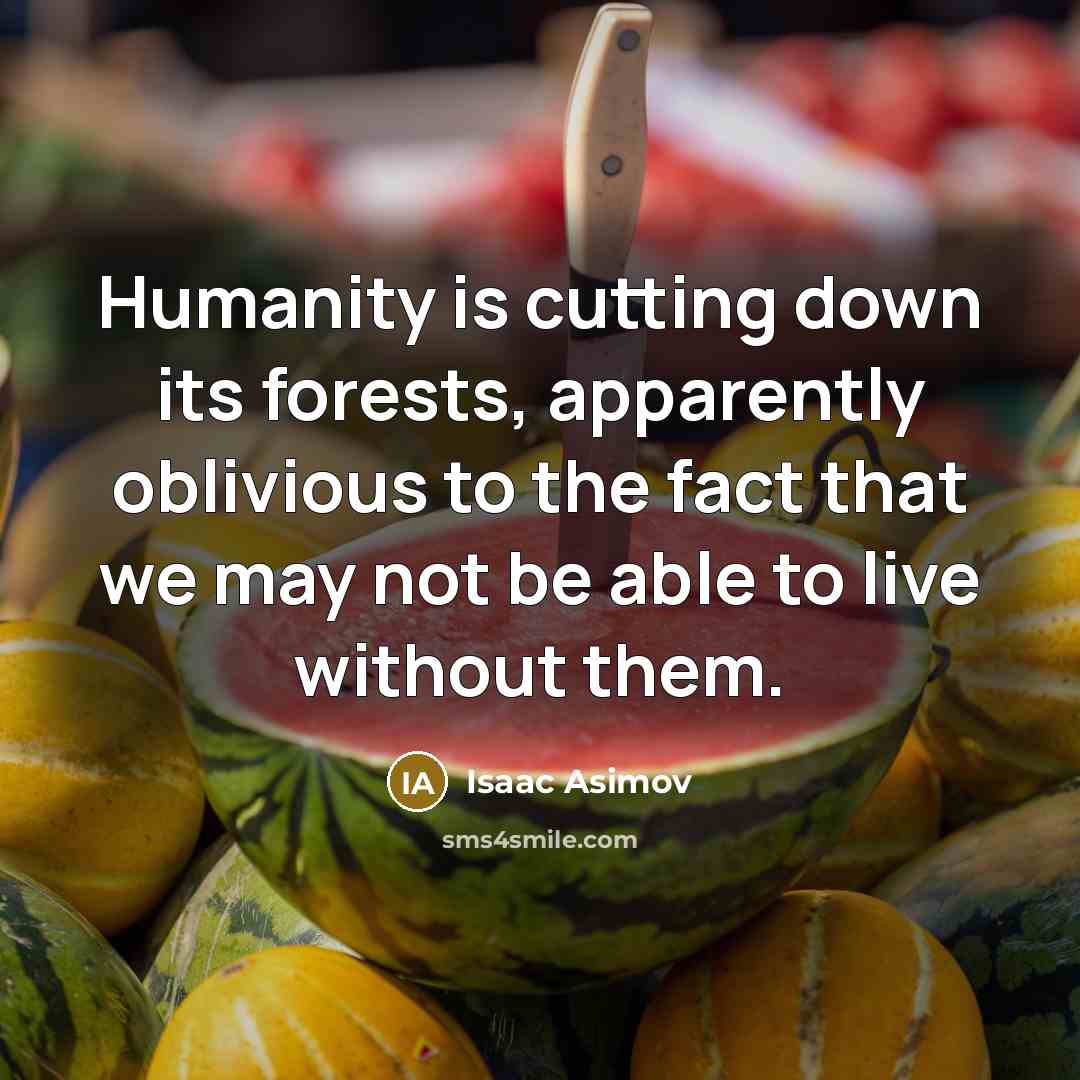 “Humanity is cutting down its forests, apparently oblivious to the fact that we may not be able to live without them.” quote by Isaac Asimov