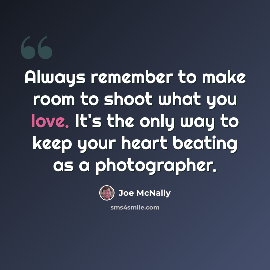 “Always remember to make room to shoot what you love. It's the only way to keep your heart beating as a photographer.” quote by Joe McNally