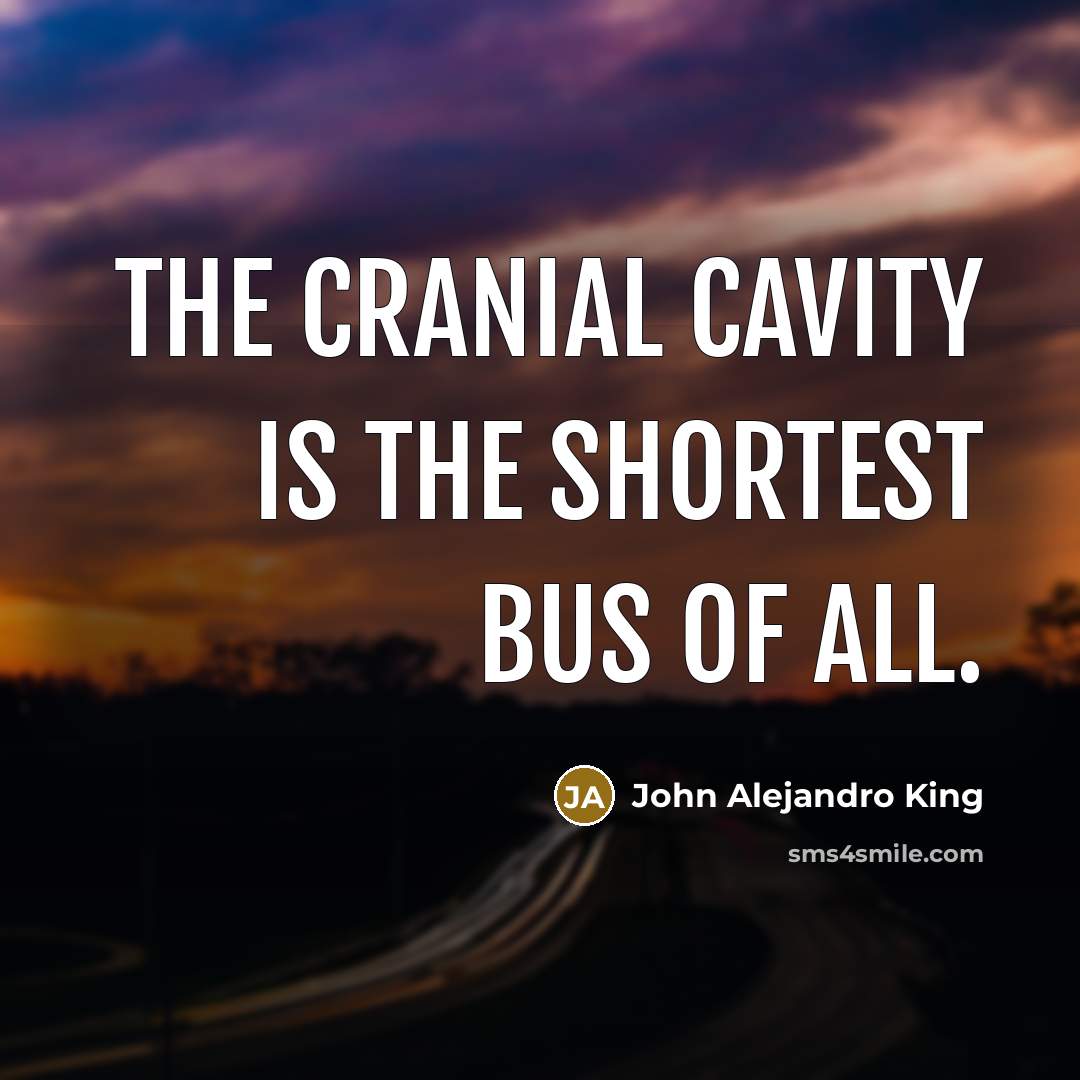 “The cranial cavity is the shortest bus of all.” quote by John Alejandro King