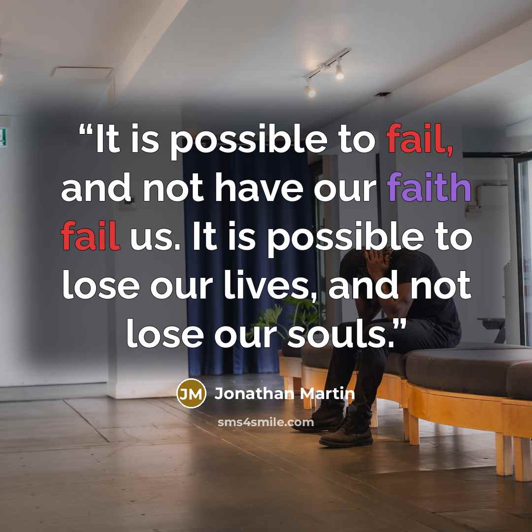 “It is possible to fail, and not have our faith fail us. It is possible to lose our lives, and not lose our souls.” quote by Jonathan Martin