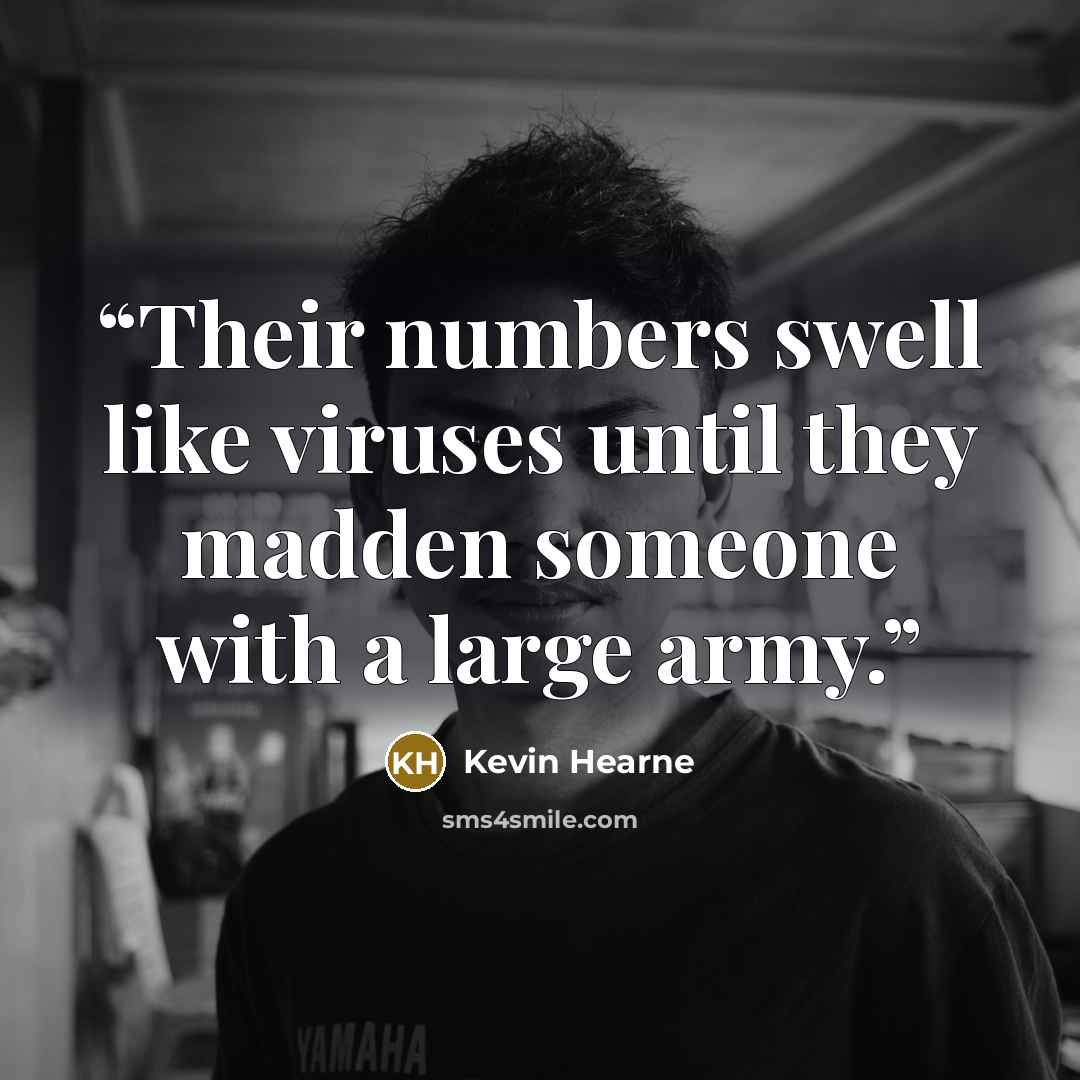 “Their numbers swell like viruses until they madden someone with a large army.” quote by Kevin Hearne