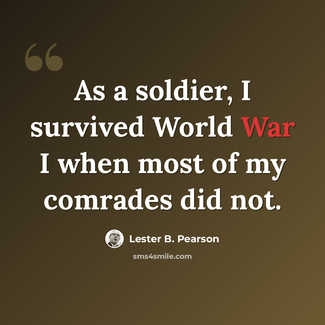“As a soldier, I survived World War I when most of my comrades did not.” quote by Lester B. Pearson