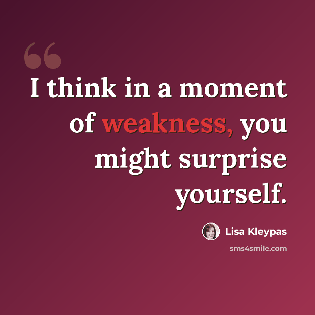 “I think in a moment of weakness, you might surprise yourself.” quote by Lisa Kleypas