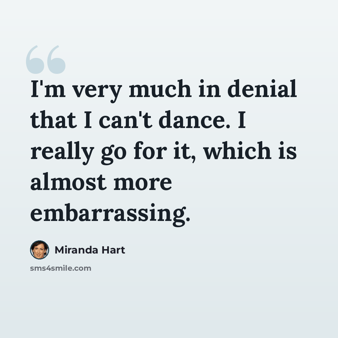 “I'm very much in denial that I can't dance. I really go for it, which is almost more embarrassing.” quote by Miranda Hart