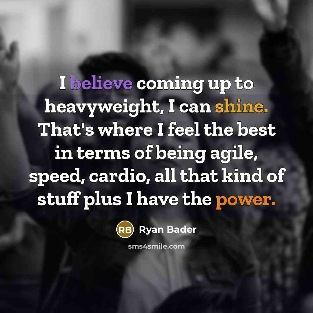 “I believe coming up to heavyweight, I can shine. That's where I feel the best in terms of being agile, speed, cardio, all that kind of stuff plus I have the power.” quote by Ryan Bader