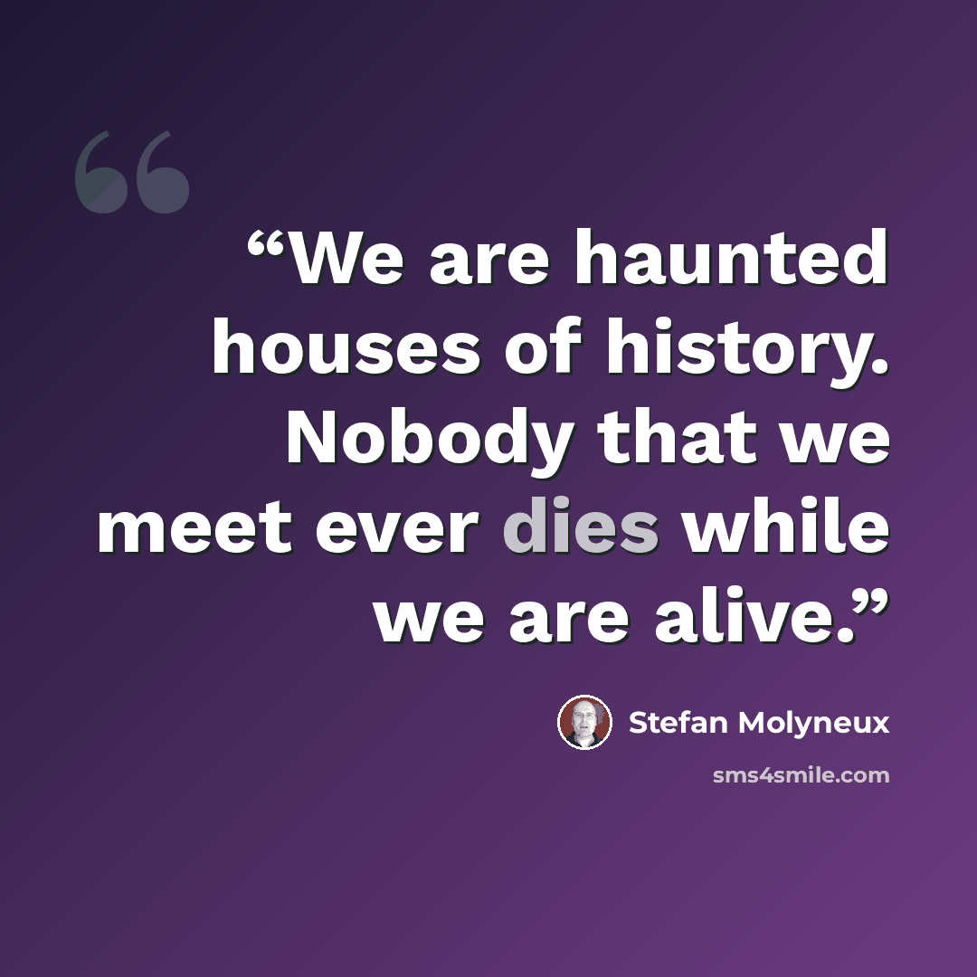 “We are haunted houses of history. Nobody that we meet ever dies while we are alive.” quote by Stefan Molyneux