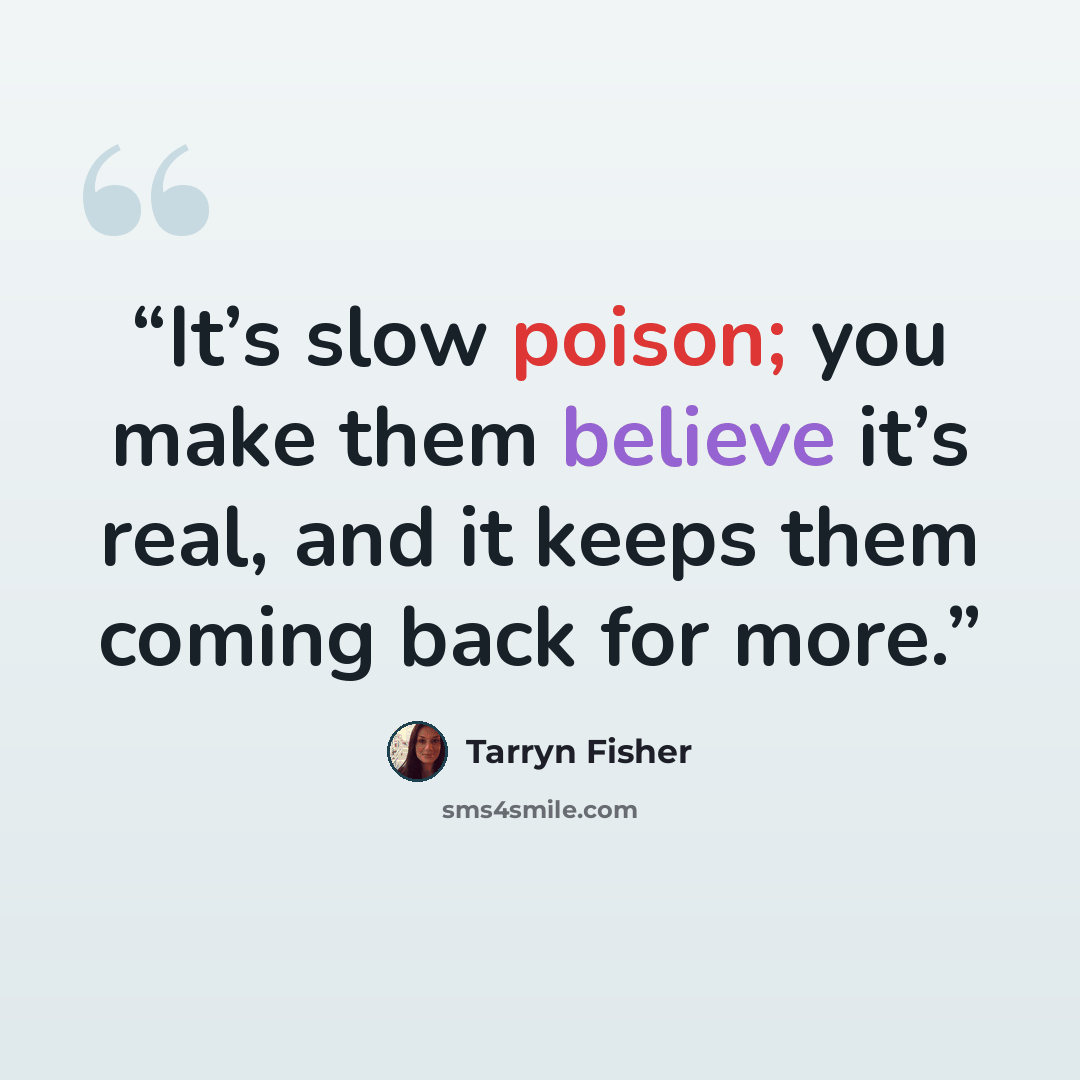 “It’s slow poison; you make them believe it’s real, and it keeps them coming back for more.” quote by Tarryn Fisher