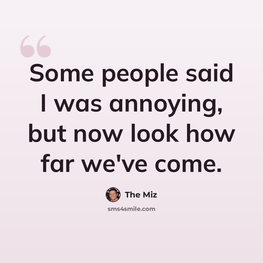 “Some people said I was annoying, but now look how far we've come.” quote by The Miz