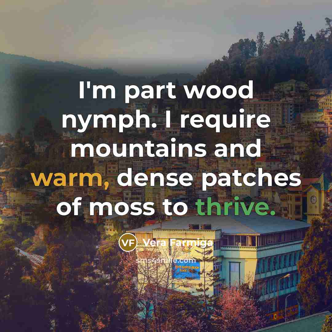 “I'm part wood nymph. I require mountains and warm, dense patches of moss to thrive.” quote by Vera Farmiga
