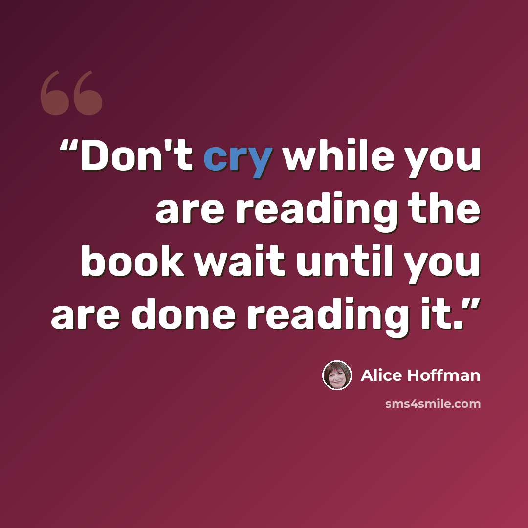 “Don't cry while you are reading the book wait until you are done reading it.” quote by Alice Hoffman