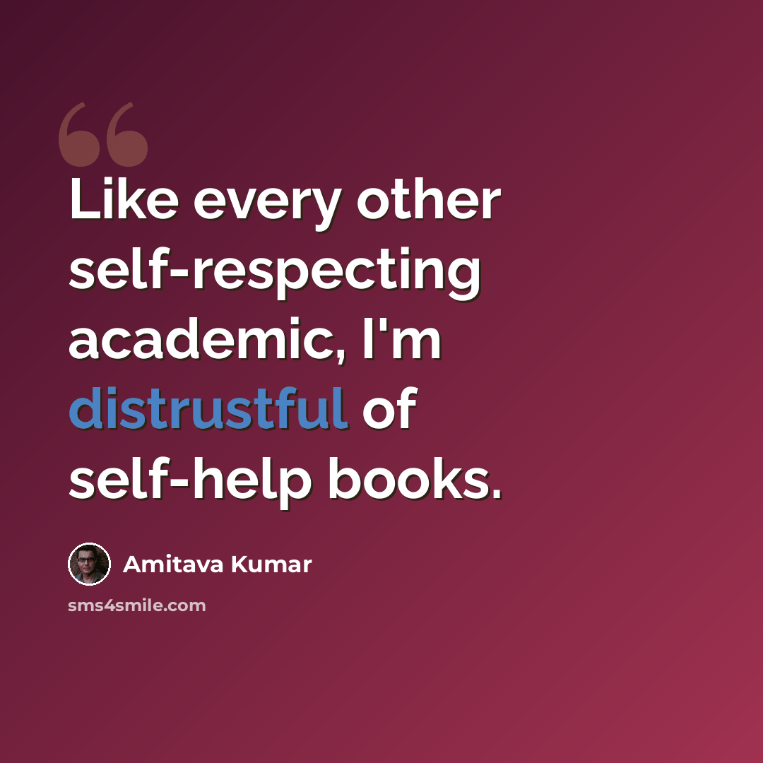 “Like every other self-respecting academic, I'm distrustful of self-help books.” quote by Amitava Kumar