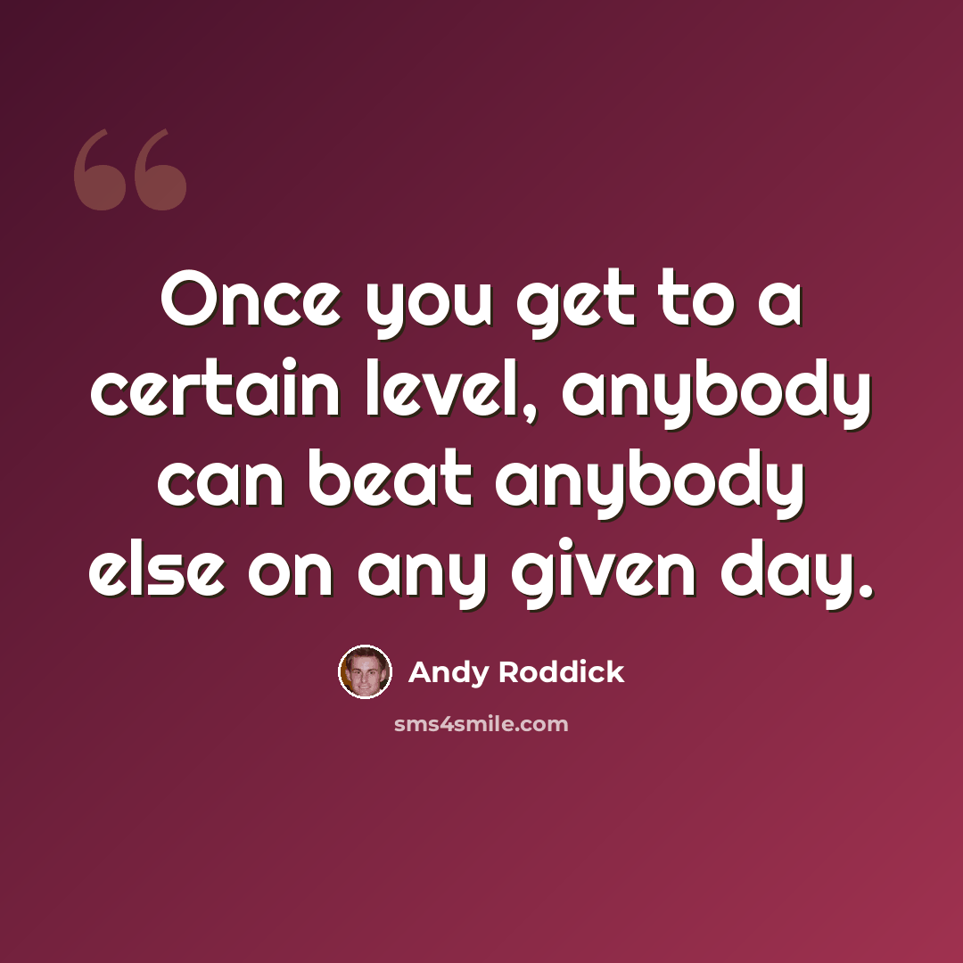 “Once you get to a certain level, anybody can beat anybody else on any given day.” quote by Andy Roddick