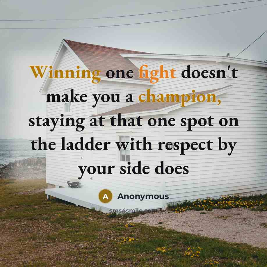 “Winning one fight doesn't make you a champion, staying at that one spot on the ladder with respect by your side does” quote by Anonymous