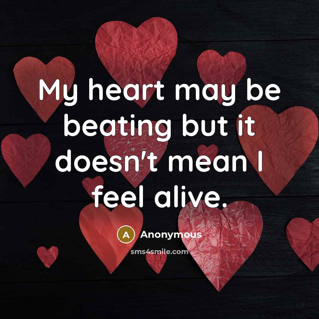 “My heart may be beating but it doesn't mean I feel alive.” quote by Anonymous