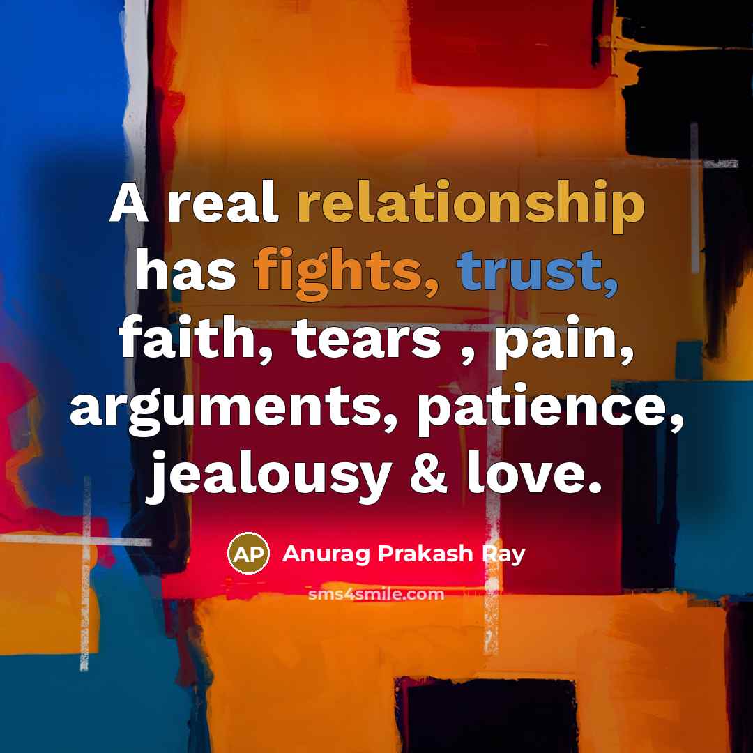 “A real relationship has fights, trust, faith, tears , pain, arguments, patience, jealousy & love.” quote by Anurag Prakash Ray