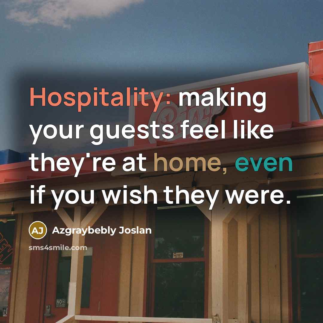 “Hospitality: making your guests feel like they're at home, even if you wish they were.” quote by Azgraybebly Joslan