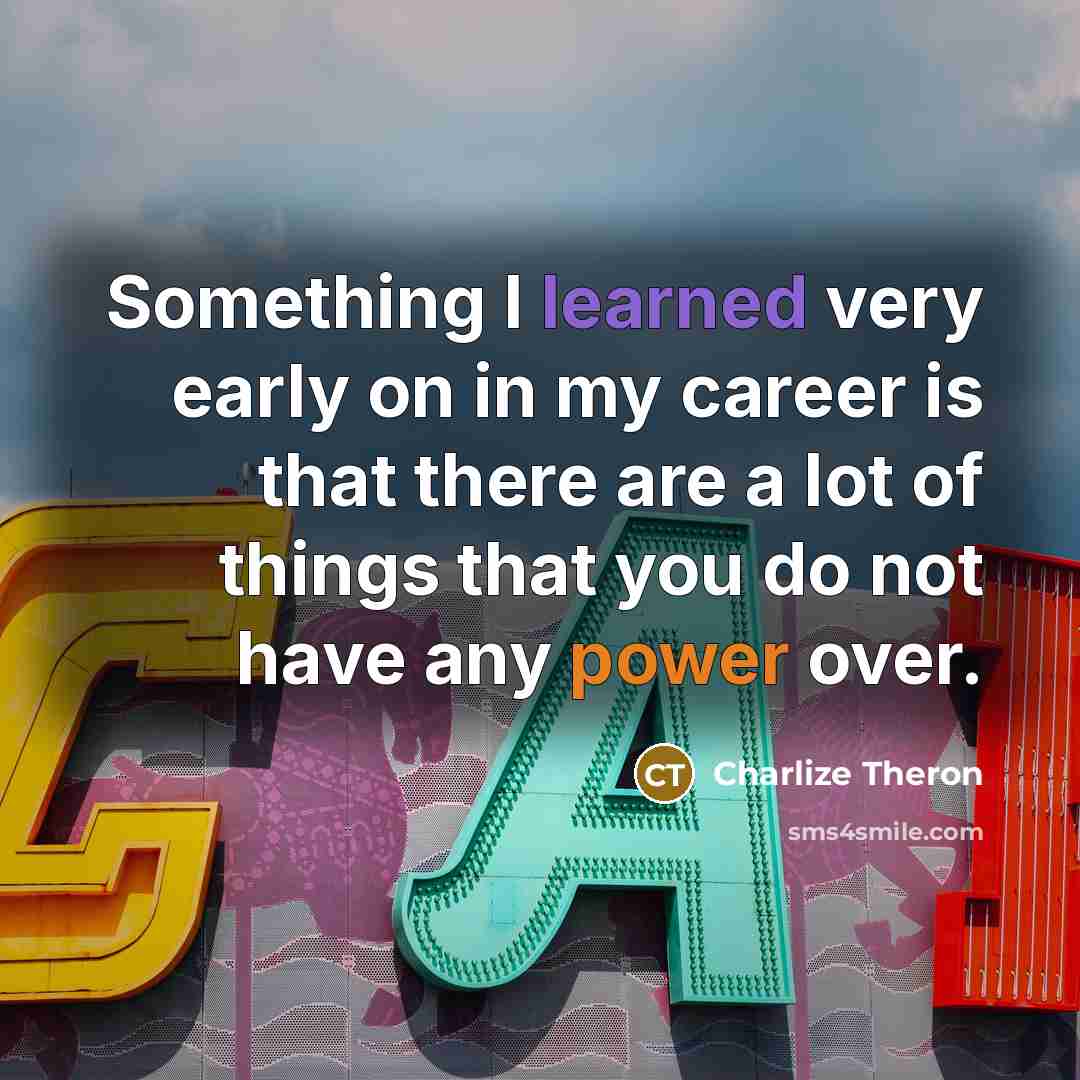 “Something I learned very early on in my career is that there are a lot of things that you do not have any power over.” quote by Charlize Theron
