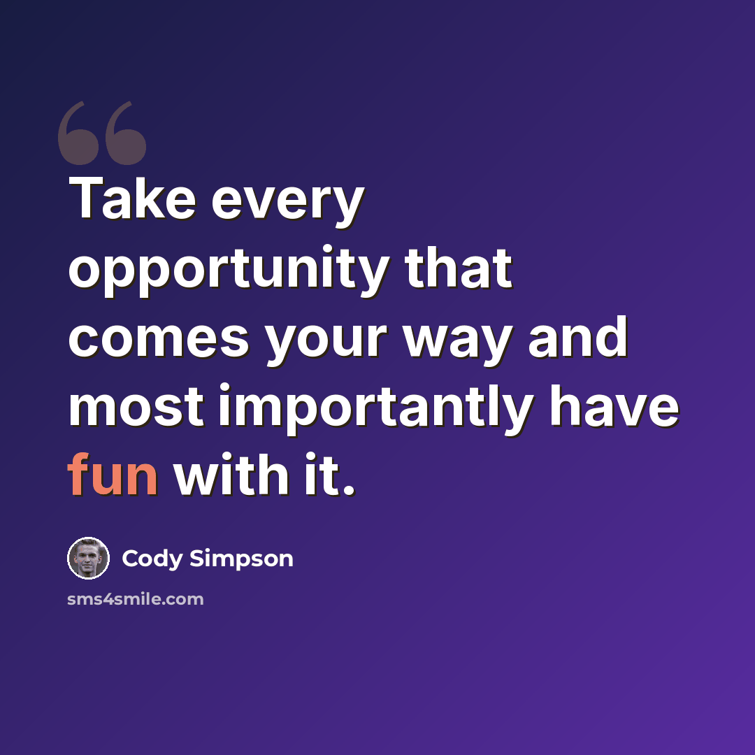 “Take every opportunity that comes your way and most importantly have fun with it.” quote by Cody Simpson