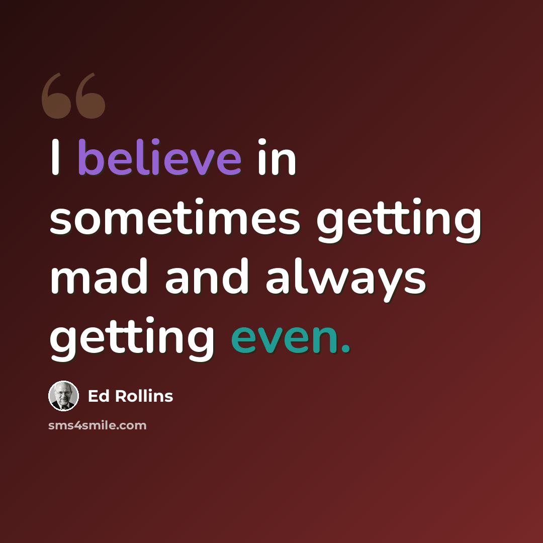 “I believe in sometimes getting mad and always getting even.” quote by Ed Rollins