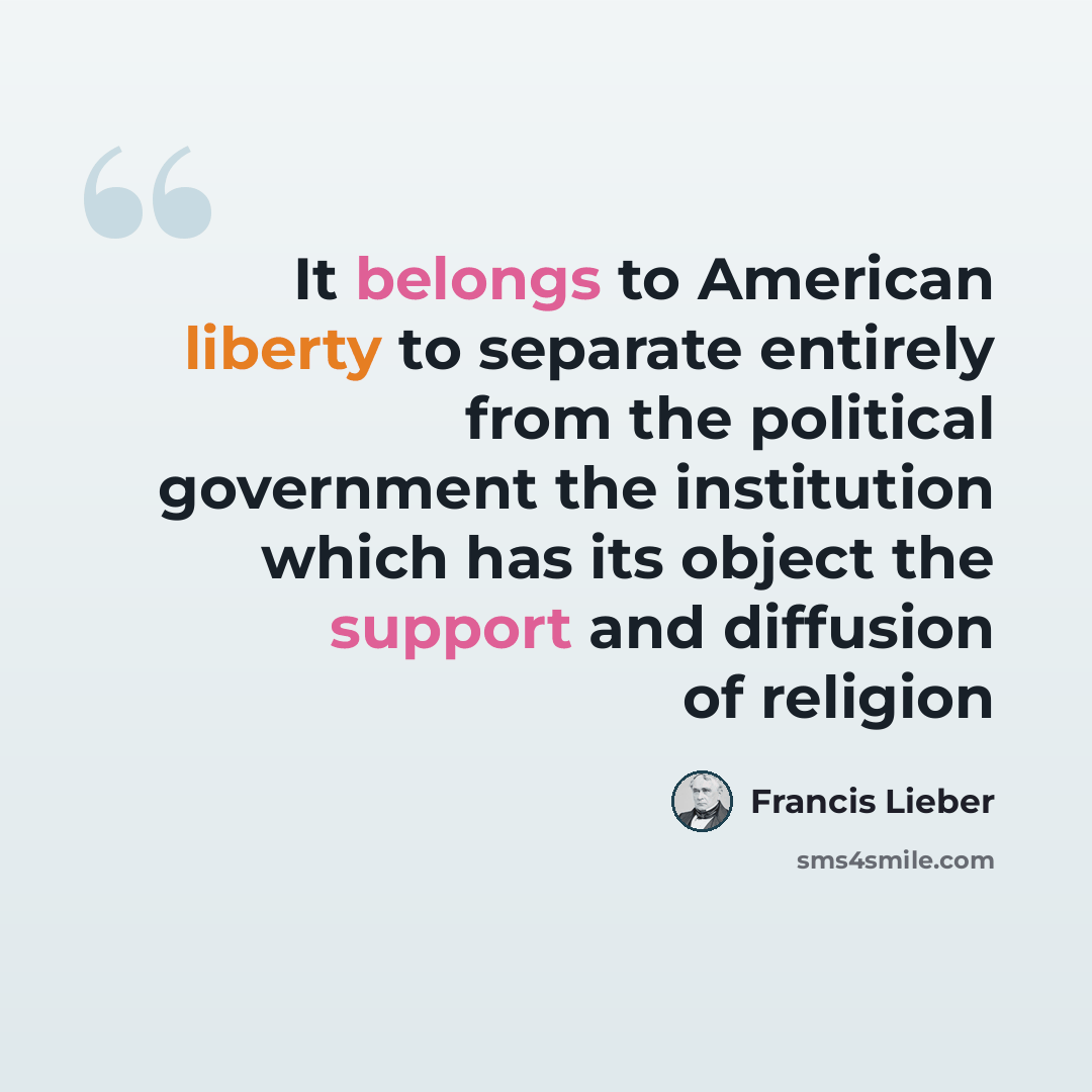 “It belongs to American liberty to separate entirely from the political government the institution which has its object the support and diffusion of religion” quote by Francis Lieber