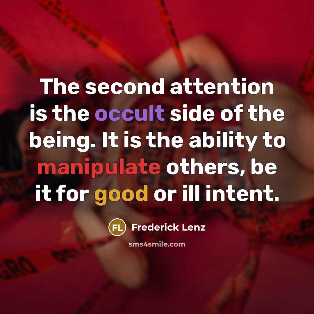 “The second attention is the occult side of the being. It is the ability to manipulate others, be it for good or ill intent.” quote by Frederick Lenz