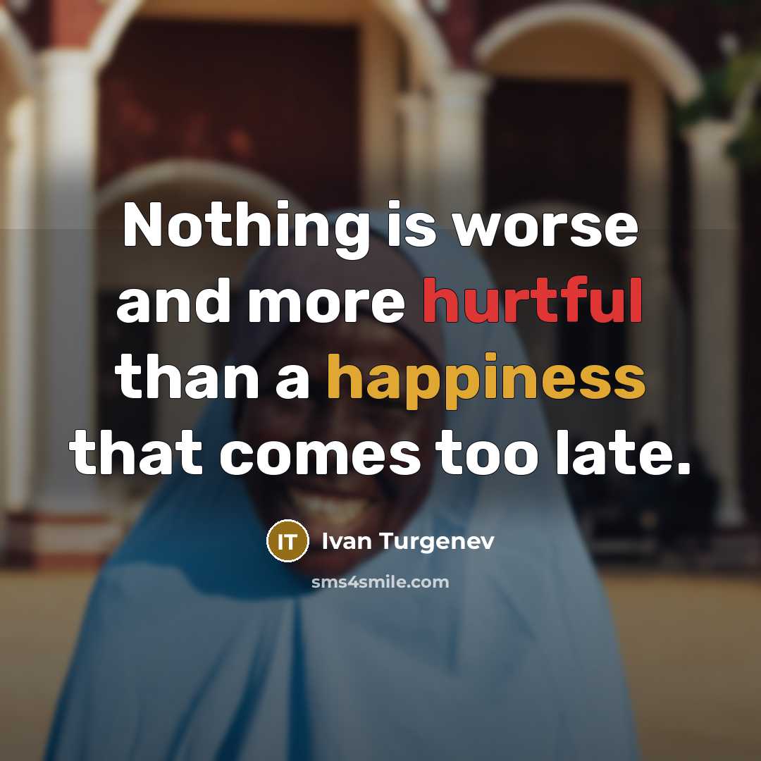 “Nothing is worse and more hurtful than a happiness that comes too late.” quote by Ivan Turgenev