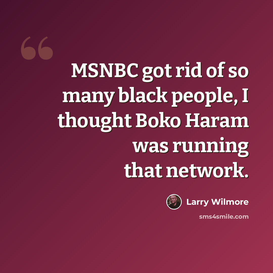 “MSNBC got rid of so many black people, I thought Boko Haram was running that network.” quote by Larry Wilmore